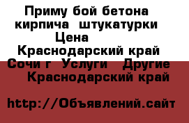 Приму бой бетона , кирпича, штукатурки › Цена ­ 100 - Краснодарский край, Сочи г. Услуги » Другие   . Краснодарский край